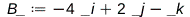 B_ := Physics:-Vectors:-`+`(Physics:-Vectors:-`+`(`+`(`-`(Physics:-`*`(4, _i))), Physics:-`*`(2, _j)), `+`(`-`(_k))); 
