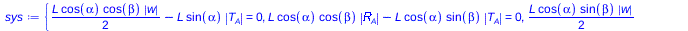 Typesetting:-mprintslash([sys := {`+`(`*`(`/`(1, 2), `*`(L, `*`(cos(alpha), `*`(cos(beta), `*`(abs(w)))))), `-`(`*`(L, `*`(sin(alpha), `*`(abs(T[A])))))) = 0, `+`(`*`(L, `*`(cos(alpha), `*`(cos(beta),...