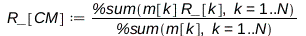 R_[CM] := Physics:-`*`(%sum(Physics:-`*`(m[k], R_[k]), k = 1 .. N), Physics:-Vectors:-`^`(%sum(m[k], k = 1 .. N), -1)); 