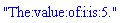"The:value:of:i:is:5."