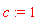 c := 1