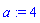 a := 4