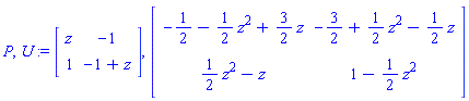 P, U := Matrix(2, 2, {(1, 1) = z, (1, 2) = -1, (2, 1) = 1, (2, 2) = -1+z}), Matrix(2, 2, {(1, 1) = -1/2-(1/2)*z^2+(3/2)*z, (1, 2) = -3/2+(1/2)*z^2-(1/2)*z, (2, 1) = (1/2)*z^2-z, (2, 2) = 1-(1/2)*z^2})