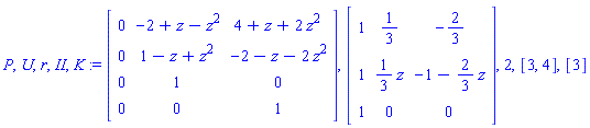 P, U, r, II, K := Matrix(4, 3, {(1, 1) = 0, (1, 2) = -2+z-z^2, (1, 3) = 4+z+2*z^2, (2, 1) = 0, (2, 2) = -z+1+z^2, (2, 3) = -2-z-2*z^2, (3, 1) = 0, (3, 2) = 1, (3, 3) = 0, (4, 1) = 0, (4, 2) = 0, (4, 3) = 1}), Matrix(3, 3, {(1, 1) = 1, (1, 2) = 1/3, (1, 3) = -2/3, (2, 1) = 1, (2, 2) = (1/3)*z, (2, 3) = -1-(2/3)*z, (3, 1) = 1, (3, 2) = 0, (3, 3) = 0}), 2, [3, 4], [3]
