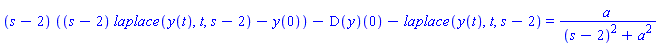 (s-2)*((s-2)*laplace(y(t), t, s-2)-y(0))-(D(y))(0)-laplace(y(t), t, s-2) = a/((s-2)^2+a^2)
