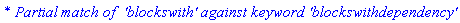 `* Partial match of  'blockswith' against keyword 'blockswithdependency'`