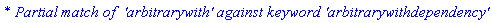 `* Partial match of  'arbitrarywith' against keyword 'arbitrarywithdependency'`