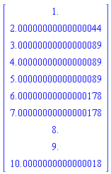 Vector(10, {(1) = 1., (2) = 2.00000000000000044, (3) = 3.00000000000000089, (4) = 4.00000000000000089, (5) = 5.00000000000000089, (6) = 6.00000000000000178, (7) = 7.00000000000000178, (8) = 8., (9) = 9., (10) = 10.0000000000000018})