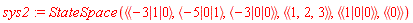 sys2 := StateSpace(`<,>`(`<|>`(-3, 1, 0), `<|>`(-5, 0, 1), `<|>`(-3, 0, 0)), `<|>`(`<,>`(1, 2, 3)), `<,>`(`<|>`(1, 0, 0)), `<|>`(`<,>`(0)))