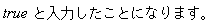 true*`と入力したことになります。`
