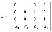 A = (Matrix(4, 4, {(1, 1) = 0, (1, 2) = 1, (1, 3) = 0, (1, 4) = 0, (2, 1) = 0, (2, 2) = 0, (2, 3) = 1, (2, 4) = 0, (3, 1) = 0, (3, 2) = 0, (3, 3) = 0, (3, 4) = 1, (4, 1) = -a[0], (4, 2) = -a[1], (4, 3) = -a[2], (4, 4) = -a[3]}))