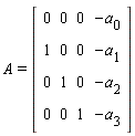 A = (Matrix(4, 4, {(1, 1) = 0, (1, 2) = 0, (1, 3) = 0, (1, 4) = -a[0], (2, 1) = 1, (2, 2) = 0, (2, 3) = 0, (2, 4) = -a[1], (3, 1) = 0, (3, 2) = 1, (3, 3) = 0, (3, 4) = -a[2], (4, 1) = 0, (4, 2) = 0, (4, 3) = 1, (4, 4) = -a[3]}))