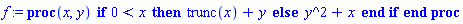 f := proc (x, y) if 0 < x then trunc(x)+y else y^2+x end if end proc
