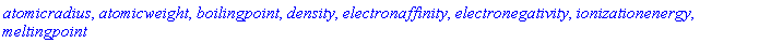 atomicradius, atomicweight, boilingpoint, density, electronaffinity, electronegativity, ionizationenergy, meltingpoint