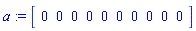 a := Matrix(1, 10, {(1, 1) = 0, (1, 2) = 0, (1, 3) = 0, (1, 4) = 0, (1, 5) = 0, (1, 6) = 0, (1, 7) = 0, (1, 8) = 0, (1, 9) = 0, (1, 10) = 0})