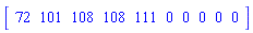 Matrix(1, 10, {(1, 1) = 72, (1, 2) = 101, (1, 3) = 108, (1, 4) = 108, (1, 5) = 111, (1, 6) = 0, (1, 7) = 0, (1, 8) = 0, (1, 9) = 0, (1, 10) = 0})