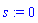 s := 0