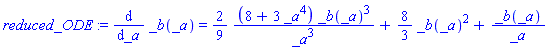 reduced_ODE := diff(_b(_a), _a) = (2/9)*(8+3*_a^4)*_b(_a)^3/_a^3+(8/3)*_b(_a)^2+_b(_a)/_a