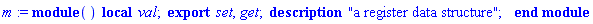 m := module () description "a register data structure"; local val; export set, get; end module