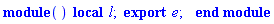 module () local l; export e; end module