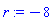 r := -8