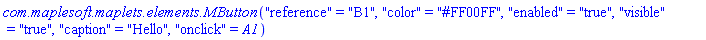 `com.maplesoft.maplets.elements.MButton`("reference" = "B1", "color" = "#FF00FF", "enabled" = "true", "visible" = "true", "caption" = "Hello", "onclick" = A1)