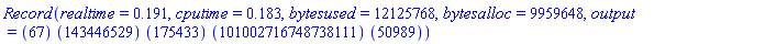 Record(realtime = .191, cputime = .183, bytesused = 12125768, bytesalloc = 9959648, output = ``(67)*``(143446529)*``(175433)*``(101002716748738111)*``(50989))