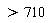 >710