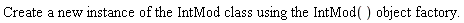 Create a new instance of the IntMod class using the IntMod() object factory.