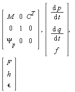 Matrix(3, 3, {(1, 1) = M, (1, 2) = 0, (1, 3) = C^T, (2, 1) = 0, (2, 2) = 1, (2, 3) = 0, (3, 1) = Psi[p(t)], (3, 2) = 0, (3, 3) = 0}), Vector(3, {(1) = diff(p(t), t), (2) = diff(q(t), t), (3) = f}), Vector(3, {(1) = F, (2) = h, (3) = `&epsilon;`})
