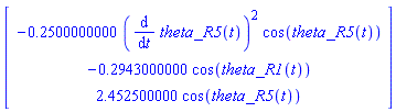 Vector[column]([[-.2500000000*(diff(theta_R5(t), t))^2*cos(theta_R5(t))], [-.2943000000*cos(theta_R1(t))], [2.452500000*cos(theta_R5(t))]])
