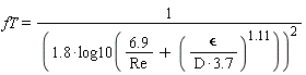 fT = 1/(1.8*log10(6.9/Re+(`&epsilon;`/(3.7*D))^1.11))^2