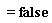 =false