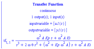 [[[`Transfer Function`],[continuous],[`1 output(s); 1 input(s)`],[`inputvariable = `[u1(s)]],[`outputvariable = `[y1(s)]],[tf[1,1]` = `(omega^2 A Kp s+omega^2 A Ki)/(s^3+2 omega theta s^2+(omega^2+Kp omega^2 A) s+omega^2 A Ki)]]