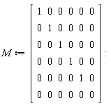 M := Matrix(6, 6, {(1, 1) = 1, (1, 2) = 0, (1, 3) = 0, (1, 4) = 0, (1, 5) = 0, (1, 6) = 0, (2, 1) = 0, (2, 2) = 1, (2, 3) = 0, (2, 4) = 0, (2, 5) = 0, (2, 6) = 0, (3, 1) = 0, (3, 2) = 0, (3, 3) = 1, (3, 4) = 0, (3, 5) = 0, (3, 6) = 0, (4, 1) = 0, (4, 2) = 0, (4, 3) = 0, (4, 4) = 1, (4, 5) = 0, (4, 6) = 0, (5, 1) = 0, (5, 2) = 0, (5, 3) = 0, (5, 4) = 0, (5, 5) = 1, (5, 6) = 0, (6, 1) = 0, (6, 2) = 0, (6, 3) = 0, (6, 4) = 0, (6, 5) = 0, (6, 6) = 0})