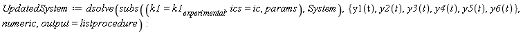 UpdatedSystem := dsolve(subs(k1 = k1[experimental], ics = ic, params, System), {y1(t), y2(t), y3(t), y4(t), y5(t), y6(t)}, numeric, output = listprocedure)