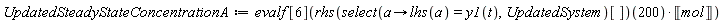 UpdatedSteadyStateConcentrationA := evalf[6]((rhs(select(proc (a) options operator, arrow; lhs(a) = y1(t) end proc, UpdatedSystem)[]))(200)*Unit('mol'))