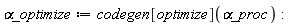 `&alpha;_optimize` := codegen[optimize](`&alpha;_proc`):