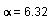 alpha = 6.32
