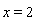 x = 2