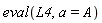 eval(L4, a = A)