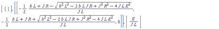 Matrix(1, 1, {(1, 1) = []}), Matrix(1, 1, {(1, 1) = [-(1/2)*(b*L+J*R-(b^2*L^2-2*b*L*J*R+J^2*R^2-4*J*L*K^2)^(1/2))/(J*L), -(1/2)*(b*L+J*R+(b^2*L^2-2*b*L*J*R+J^2*R^2-4*J*L*K^2)^(1/2))/(J*L), 0]}), Matrix(1, 1, {(1, 1) = K/(J*L)})