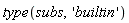 type(subs, 'builtin')