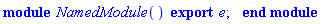 module NamedModule () export e; end module