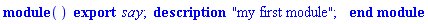 module () description "my first module"; export say; end module