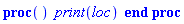 proc () print(loc) end proc