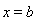 x = b
