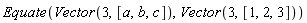 Equate(Vector(3, [a, b, c]), Vector(3, [1, 2, 3]))