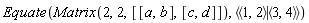 Equate(Matrix(2, 2, [[a, b], [c, d]]), `<|>`(`<,>`(1, 2), `<,>`(3, 4)))