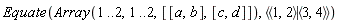 Equate(Array(1 .. 2, 1 .. 2, [[a, b], [c, d]]), `<|>`(`<,>`(1, 2), `<,>`(3, 4)))